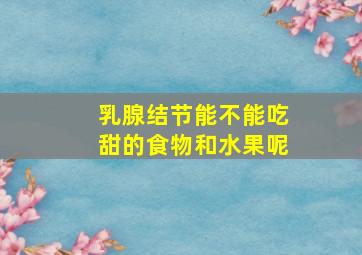 乳腺结节能不能吃甜的食物和水果呢