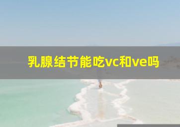 乳腺结节能吃vc和ve吗