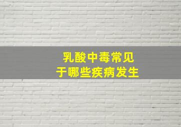 乳酸中毒常见于哪些疾病发生