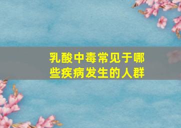 乳酸中毒常见于哪些疾病发生的人群