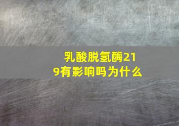 乳酸脱氢酶219有影响吗为什么