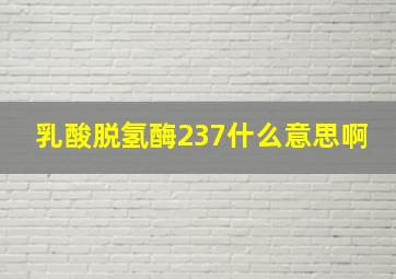 乳酸脱氢酶237什么意思啊