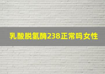 乳酸脱氢酶238正常吗女性