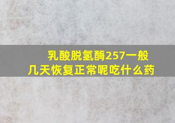 乳酸脱氢酶257一般几天恢复正常呢吃什么药