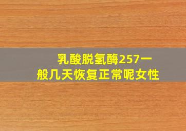 乳酸脱氢酶257一般几天恢复正常呢女性