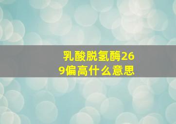 乳酸脱氢酶269偏高什么意思