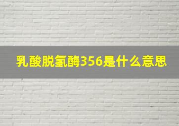 乳酸脱氢酶356是什么意思