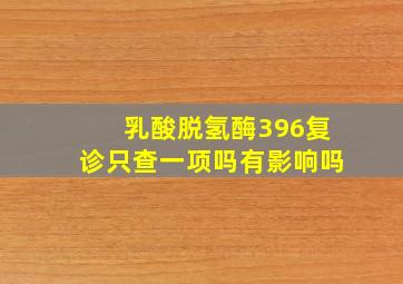 乳酸脱氢酶396复诊只查一项吗有影响吗