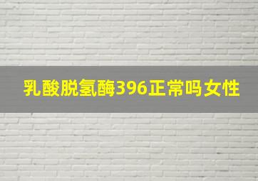 乳酸脱氢酶396正常吗女性