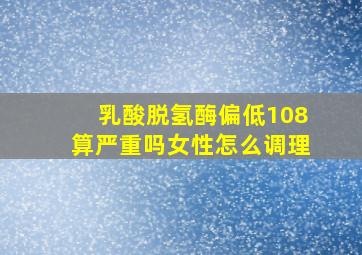 乳酸脱氢酶偏低108算严重吗女性怎么调理