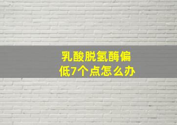 乳酸脱氢酶偏低7个点怎么办