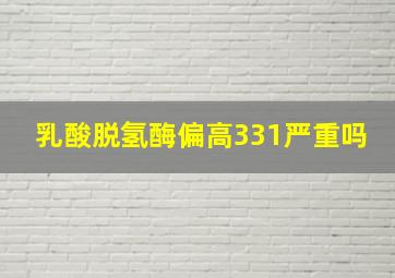 乳酸脱氢酶偏高331严重吗