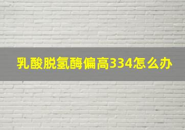 乳酸脱氢酶偏高334怎么办