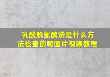 乳酸脱氢酶法是什么方法检查的呢图片视频教程