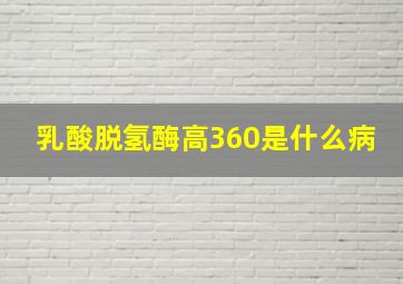 乳酸脱氢酶高360是什么病