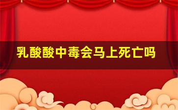 乳酸酸中毒会马上死亡吗