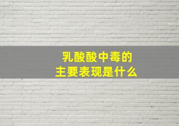 乳酸酸中毒的主要表现是什么