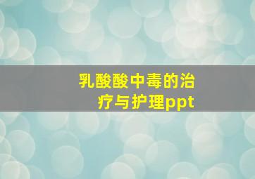 乳酸酸中毒的治疗与护理ppt