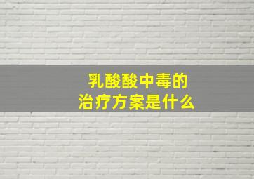 乳酸酸中毒的治疗方案是什么