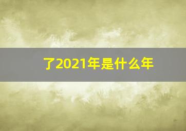 了2021年是什么年