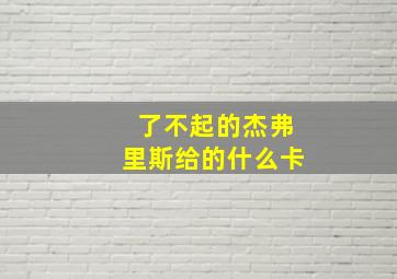 了不起的杰弗里斯给的什么卡