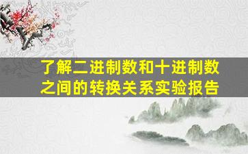 了解二进制数和十进制数之间的转换关系实验报告