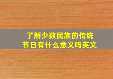 了解少数民族的传统节日有什么意义吗英文