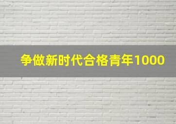 争做新时代合格青年1000