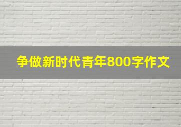 争做新时代青年800字作文