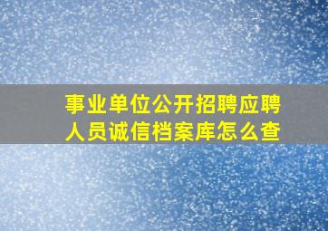 事业单位公开招聘应聘人员诚信档案库怎么查