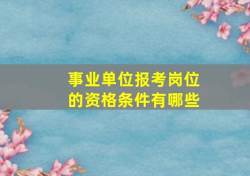 事业单位报考岗位的资格条件有哪些