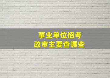 事业单位招考政审主要查哪些