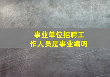 事业单位招聘工作人员是事业编吗