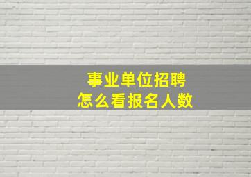 事业单位招聘怎么看报名人数