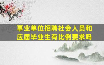 事业单位招聘社会人员和应届毕业生有比例要求吗