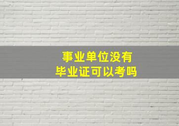 事业单位没有毕业证可以考吗