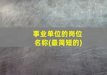 事业单位的岗位名称(最简短的)