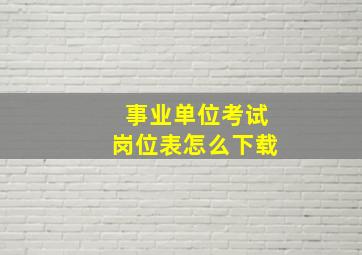 事业单位考试岗位表怎么下载