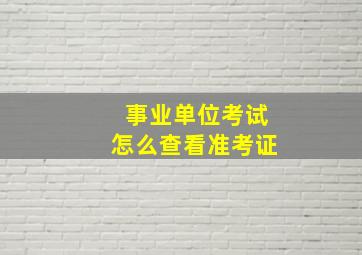 事业单位考试怎么查看准考证