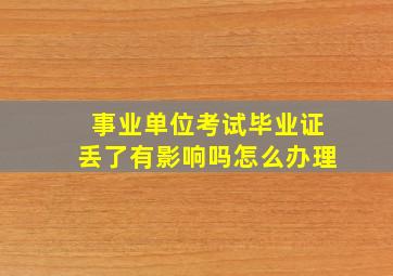 事业单位考试毕业证丢了有影响吗怎么办理