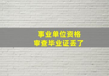 事业单位资格审查毕业证丢了