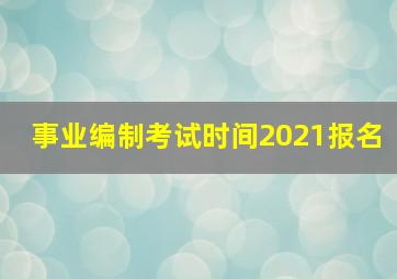 事业编制考试时间2021报名