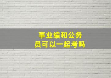 事业编和公务员可以一起考吗