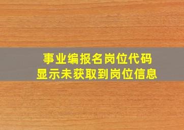 事业编报名岗位代码显示未获取到岗位信息