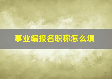 事业编报名职称怎么填