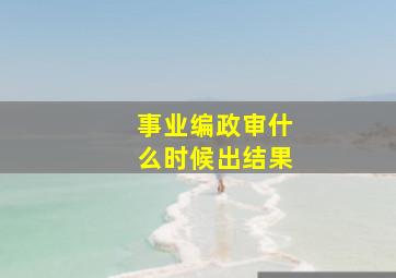 事业编政审什么时候出结果