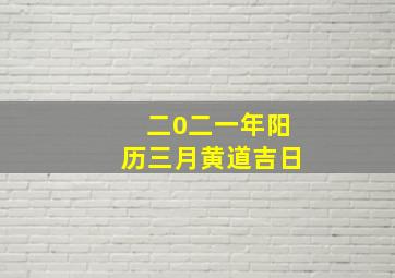 二0二一年阳历三月黄道吉日