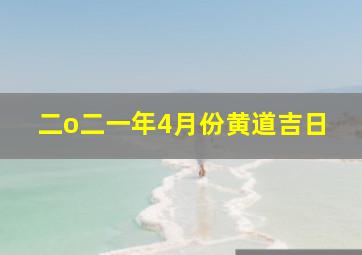 二o二一年4月份黄道吉日