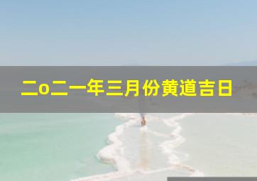 二o二一年三月份黄道吉日