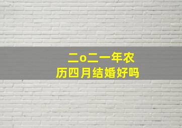 二o二一年农历四月结婚好吗